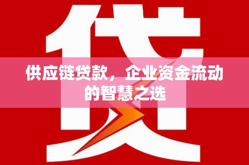 横山供应链贷款，企业资金流动的智慧之选