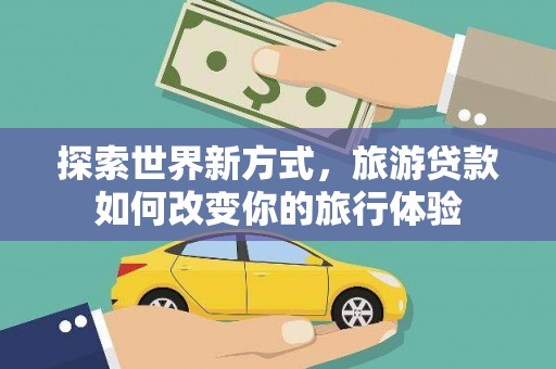 横山探索世界新方式，旅游贷款如何改变你的旅行体验