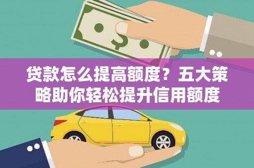 横山贷款怎么提高额度？五大策略助你轻松提升信用额度