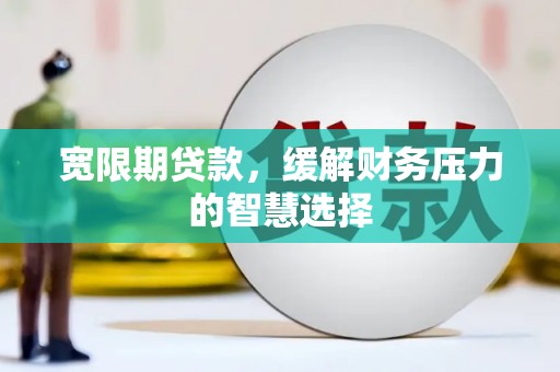 横山宽限期贷款，缓解财务压力的智慧选择