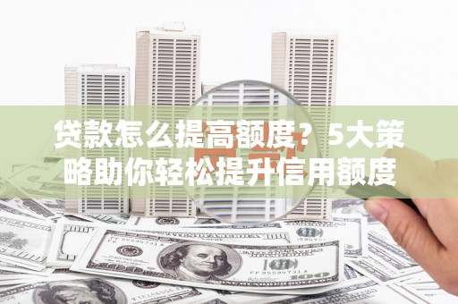 横山贷款怎么提高额度？5大策略助你轻松提升信用额度