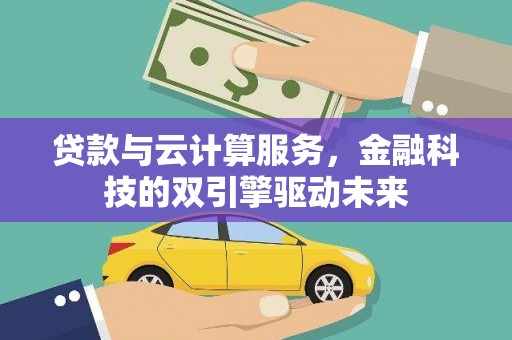 横山贷款与云计算服务，金融科技的双引擎驱动未来