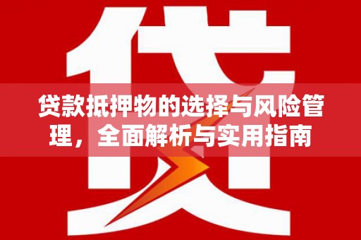 横山贷款抵押物的选择与风险管理，全面解析与实用指南