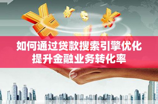 横山如何通过贷款搜索引擎优化提升金融业务转化率