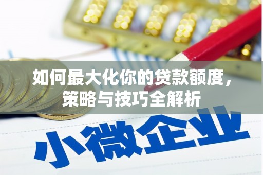 横山如何最大化你的贷款额度，策略与技巧全解析