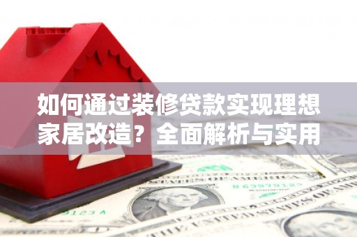 横山如何通过装修贷款实现理想家居改造？全面解析与实用指南