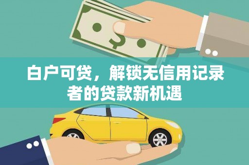 横山白户可贷，解锁无信用记录者的贷款新机遇