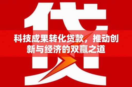 横山科技成果转化贷款，推动创新与经济的双赢之道