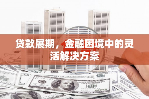 横山贷款展期，金融困境中的灵活解决方案