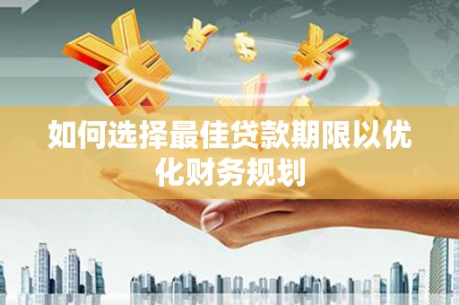横山如何选择最佳贷款期限以优化财务规划