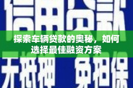 横山探索车辆贷款的奥秘，如何选择最佳融资方案