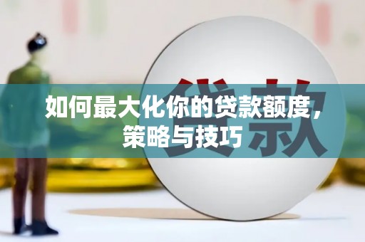 横山如何最大化你的贷款额度，策略与技巧