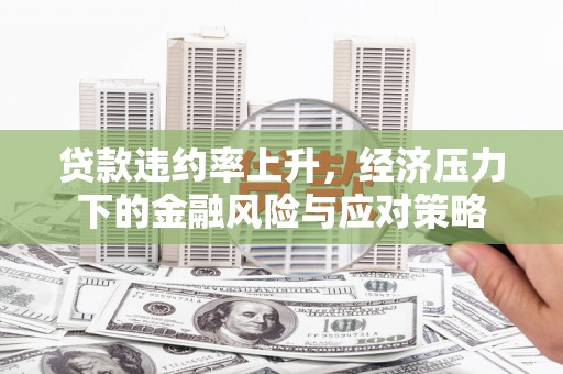 横山贷款违约率上升，经济压力下的金融风险与应对策略