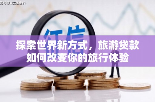 横山探索世界新方式，旅游贷款如何改变你的旅行体验