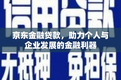 横山京东金融贷款，助力个人与企业发展的金融利器