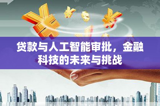 横山贷款与人工智能审批，金融科技的未来与挑战