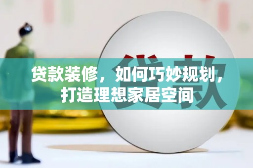 横山贷款装修，如何巧妙规划，打造理想家居空间