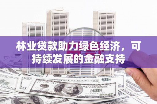 横山林业贷款助力绿色经济，可持续发展的金融支持