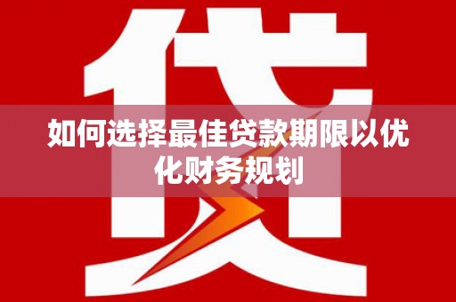 横山如何选择最佳贷款期限以优化财务规划