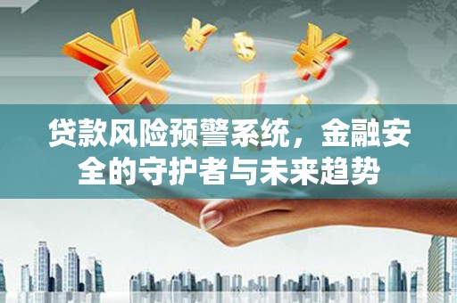 横山贷款风险预警系统，金融安全的守护者与未来趋势