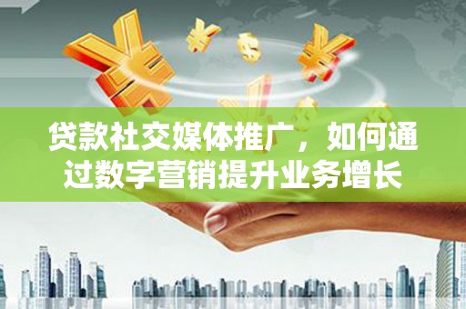 横山贷款社交媒体推广，如何通过数字营销提升业务增长
