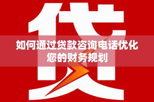 横山如何通过贷款咨询电话优化您的财务规划