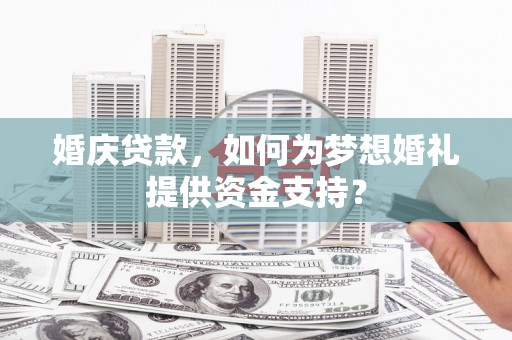 横山婚庆贷款，如何为梦想婚礼提供资金支持？