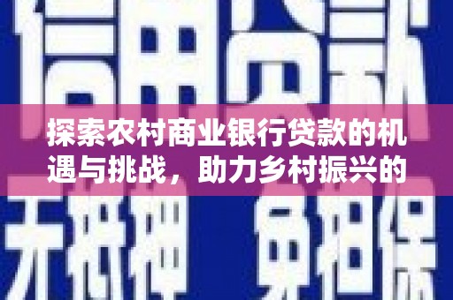 横山探索农村商业银行贷款的机遇与挑战，助力乡村振兴的金融引擎
