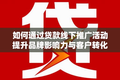 横山如何通过贷款线下推广活动提升品牌影响力与客户转化率