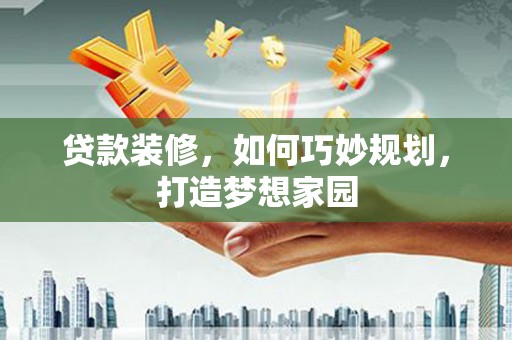 横山贷款装修，如何巧妙规划，打造梦想家园