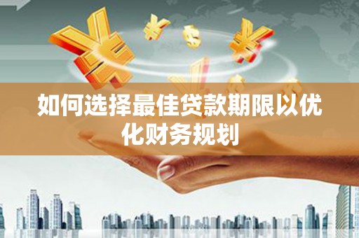 横山如何选择最佳贷款期限以优化财务规划
