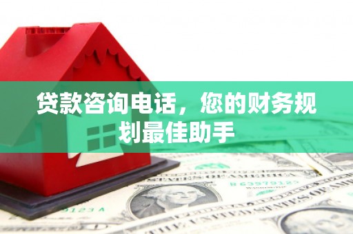 横山贷款咨询电话，您的财务规划最佳助手