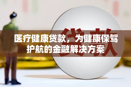 横山医疗健康贷款，为健康保驾护航的金融解决方案