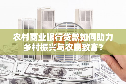 横山农村商业银行贷款如何助力乡村振兴与农民致富？
