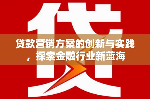 横山贷款营销方案的创新与实践，探索金融行业新蓝海
