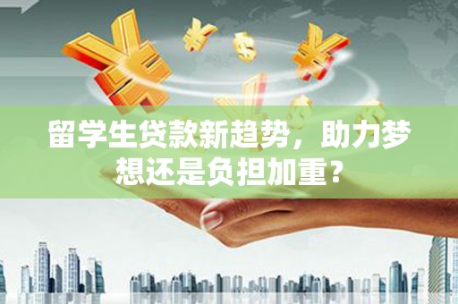 横山留学生贷款新趋势，助力梦想还是负担加重？