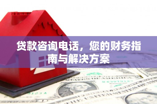 横山贷款咨询电话，您的财务指南与解决方案