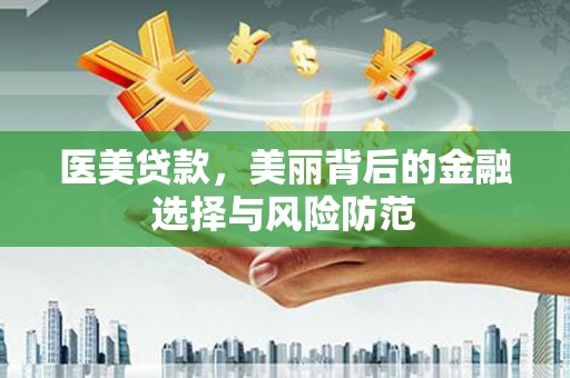 横山医美贷款，美丽背后的金融选择与风险防范