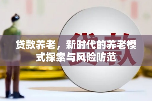 横山贷款养老，新时代的养老模式探索与风险防范